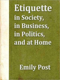 Title: Etiquette in Society, in Business, in Politics and at Home [Illustrated], Author: Emily Post