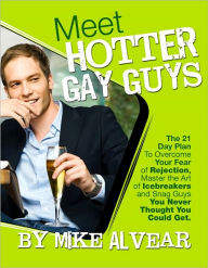 Title: Meet Hotter Gay Guys. The 21 Day Plan To Overcome Your Fear of Rejection, Master the Art of Icebreakers and Snag Guys You Never Thought You Could Get., Author: Mike Alvear