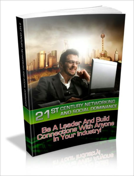 21st Century Networking And Social Dominance - Be A Leader And Build Connections With Anyone In Your Industry!