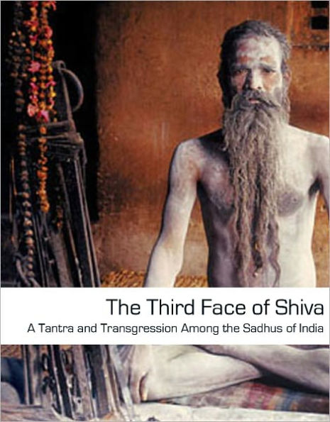 The Third Face of Shiva: Tantra and Transgression Among the Sadhus of India