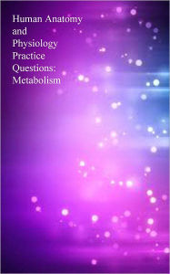 Title: Human Anatomy and Physiology Practice Questions: Metabolism, Author: Dr. Evelyn J. Biluk