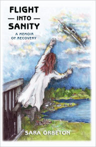 Title: Flight into Sanity: A Memoir of Recovery, Author: Sara Orbeton