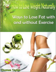 Title: How to Lose Weight Naturally: Ways to Lose Fat with and without Exercise, Author: Thomas Taylor