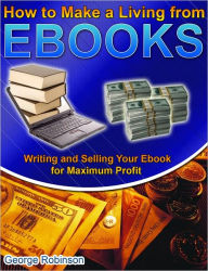 Title: How to Make a Living from Ebooks: Writing and Selling Your Ebook for Maximum Profit, Author: George Robinson