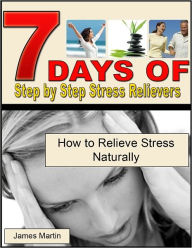 Title: 7 Days of Step by Step Stress Relievers: How to Relieve Stress Naturally, Author: James Martin