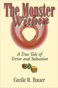 Title: The Monster Within: A True Tale of Terror and Salvation, Author: Cecile R. Bauer