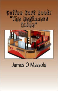 Title: Coffee Cart Book: “The Beginners Guide”, Author: James Mazzola