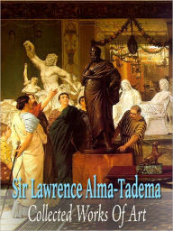 Title: Sir Lawrence Alma Tadema: Collected Works of Art (Full Color), Author: Sir Lawrence Alma Tadema