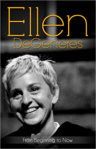 Title: Ellen DeGeneres… From Beginning to Now, Author: T. Smith