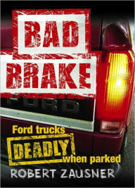 Title: Bad Brake: Ford Trucks -- Deadly When Parked, Author: Robert Zausner