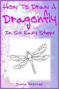 Title: How To Draw A Dragonfly In Six Easy Steps, Author: Tanya Provines