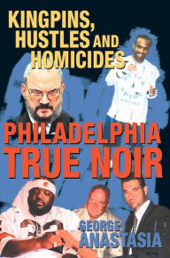 Title: Philadelphia True Noir: Kingpins, Hustles and Homicides, Author: George Anastasia