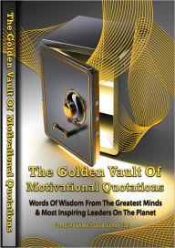 Title: The Golden Vault Of Motivational Quotations - Words of Wisdom From the Greatest Minds & Most Inspiring Leaders On The Planet., Author: Richard & Lynn Voigt