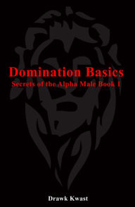 Title: Domination Basics: Secrets of the Alpha Male Book 1, Author: Drawk Kwast