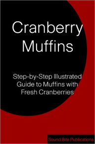 Title: Cranberry Muffins: Step-by-Step Illustrated Guide to Muffins with Fresh Cranberries, Author: Sound Bite Publications