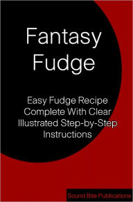 Title: Fantasy Fudge: Easy Fudge Recipe Complete With Clear illustrated Step-by-Step Instructions, Author: Sound Bite Publications