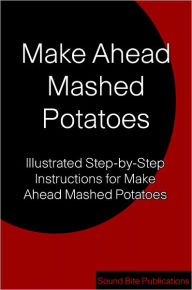 Title: Make Ahead Mashed Potatoes: Illustrated Step-by-Step Instructions for Make Ahead Mashed Potatoes, Author: Sound Bite Publications