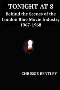 Title: Tonight at 8: Behind the Scenes of the London Blue Movie Industry, 1967-1969, Author: Chrissie Bentley