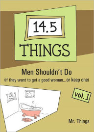 Title: 14.5 Things Men Shouldn't Do (if they want to get a good woman...or keep one) Vol. 1, Author: Mr. Things