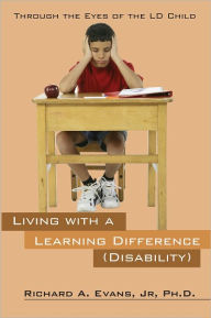 Title: Living with A Learning Difference (Disability): Through the Eyes of the LD Child, Author: Richard A. Evans