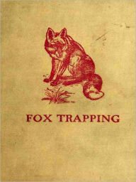 Title: Fox Trapping; A Book of Instruction Telling How to Trap, Snare, Poison and Shoot - A Valuable Book for Trappers [Illustrated], Author: A. R. Harding