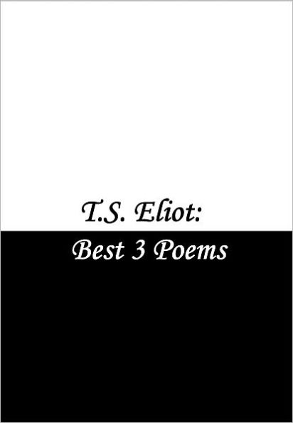 T.S. Eliot: Best 3 Poems (The Love Song of J. Alfred Prufrock, Gerontion, and The Waste Land)