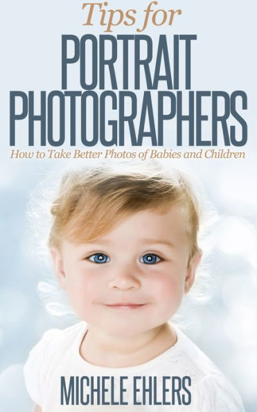 Tips For Portrait Photographers - How to Take Better Photos of Babies, Children & Families