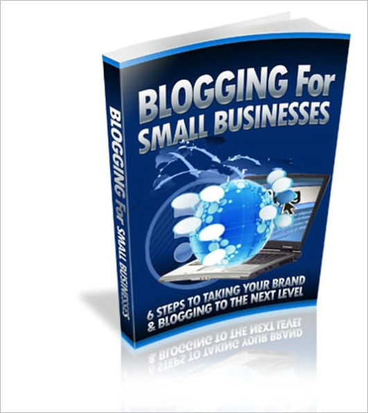 Blogging For Small Business - 6 Steps To Taking Your Brand And Blogging To The Next Level