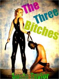 Title: 3 Bitches -- Female Dominance Male Submission Pain Erotica, Author: Marie Shore