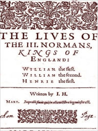 Title: The Lives of the III Normans, Kings of England: William the First, William the Second, Henrie the First [Illustrated], Author: John Hayward