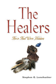 Title: THE HEALERS: Those That Were Hidden, Author: Stephen G. Lonefeather