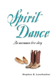 Title: SPIRIT DANCE: An Uncommon Love Story, Author: Stephen G. Lonefeather