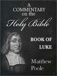 Title: Matthew Poole's Commentary on the Holy Bible - Book of Luke (Annotated), Author: Matthew Poole