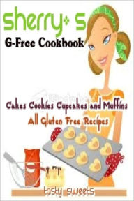 Title: Sherry’s G - Free Cookbooks Cake Cookies Cupcakes and Muffins All Gluten Free Recipes, Author: Sherry's G-Free Cookbooks