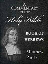 Title: Matthew Poole's Commentary on the Holy Bible - Book of Hebrews (Annotated), Author: Matthew Poole