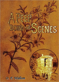 Title: A Peep Behind The Scenes, Author: O. F. Walton