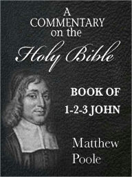 Title: Matthew Poole's Commentary on the Holy Bible - Books of 1st-3rd John (Annotated), Author: Matthew Poole