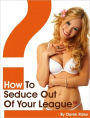 How to seduce out of your league - The world’s first step-by-step on how to meet women in fun, how to pick up women in natural and how to attract women in sexy conversations…and get them fall in love with you!