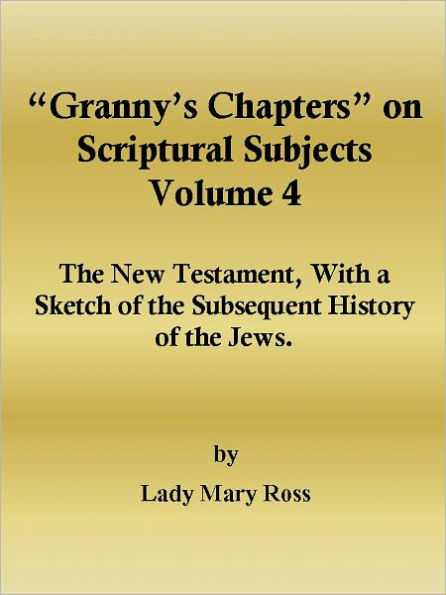 “Granny’s Chapters” on Scriptural Subjects: The New Testament, With a Sketch of the Subsequent History of the Jews.