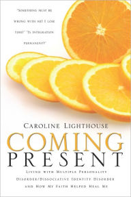 Title: Coming Present: Living with Multiple Personality Disorder/Dissociative Identity Disorder and How My Faith Helped Heal Me, Author: Caroline Lighthouse