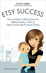 Title: Etsy Success - How to Make a Full-Time Income Selling Jewelry, Crafts, and Other Handmade Products Online, Author: Kathleen Donovan