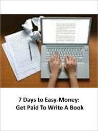 Title: 7 Days to Easy-Money: Get Paid To Write A Book - AAA+++, Author: Austin Green