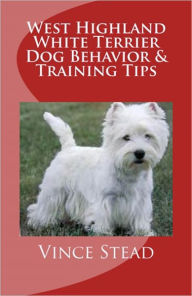 Title: West Highland White Terrier Dog Behavior & Training Tips, Author: Vince Stead