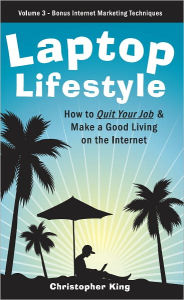 Title: Laptop Lifestyle - How to Quit Your Job and Make a Good Living on the Internet (Volume 3 - Bonus Internet Marketing Techniques), Author: Christopher King