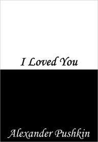 Title: I Loved You, Author: Alexander Pushkin