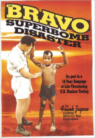 Title: Bravo Superbomb Disaster: Its Part in a 16-Year Rampage of Life-Threatening U.S. Nuclear Weapons Testing, Author: Frank Zagone