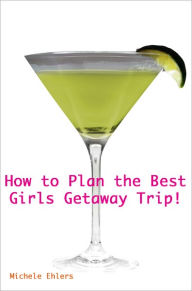 Title: How to Plan the Best Girls Getaway Trip, Author: Michele Ehlers