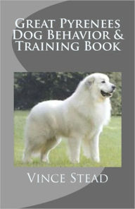 Title: Great Pyrenees Dog Behavior & Training Book, Author: Vince Stead