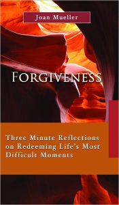 Title: Forgiveness: Three Minute Reflections on Redeeming Life’s Most Difficult Moments, Author: Joan Mueller