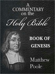 Title: Matthew Poole's Commentary on the Holy Bible - Book of Genesis (Annotated), Author: Matthew Poole